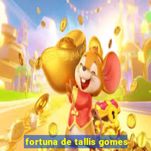 fortuna de tallis gomes